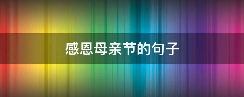 感恩母亲节的句子 感恩母亲节的句子经典语录小学