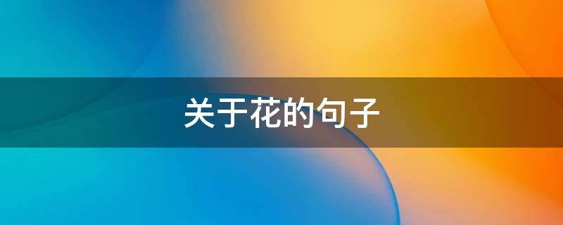 关于花的句子 关于花的句子有哪些
