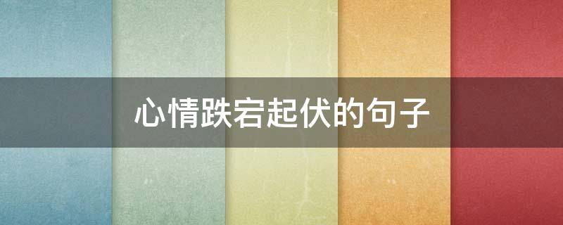 心情跌宕起伏的句子 心情跌宕起伏的句子简短