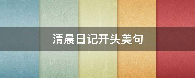 清晨日记开头美句（清晨日记开头美句摘抄）