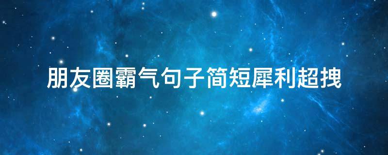 朋友圈霸气句子简短犀利超拽 朋友圈最霸气的短句