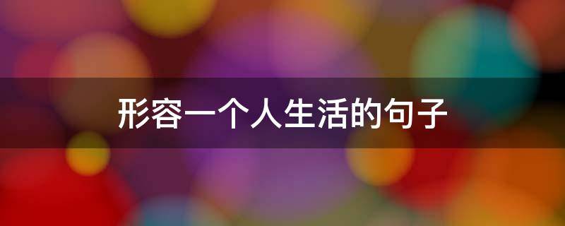 形容一个人生活的句子 形容一个人生活的句子唯美