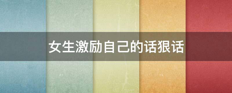 女生激励自己的话狠话 女生激励自己的话狠话短语