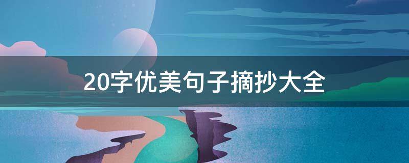 20字优美句子摘抄大全 20字优美句子摘抄大全比喻句