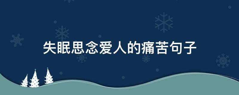失眠思念爱人的痛苦句子（失眠思念一个人的说说）
