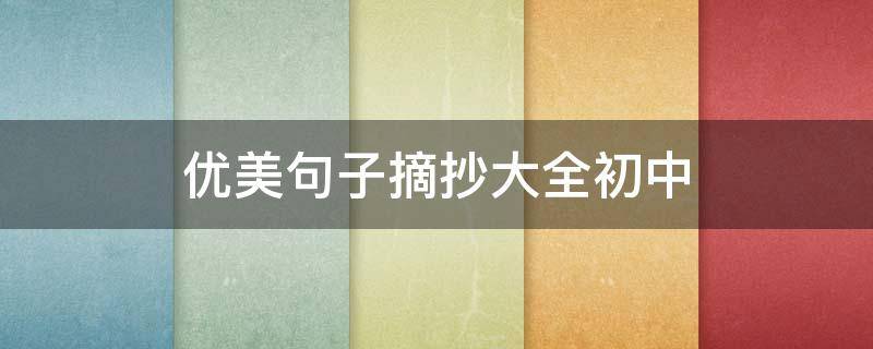 优美句子摘抄大全初中 作文优美句子摘抄大全初中