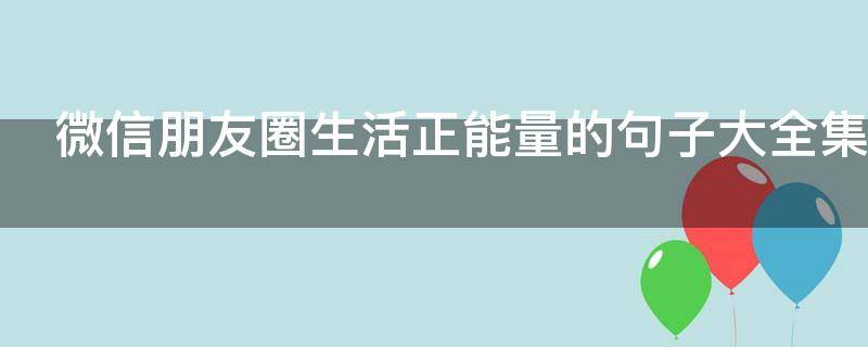 微信朋友圈生活正能量的句子大全集