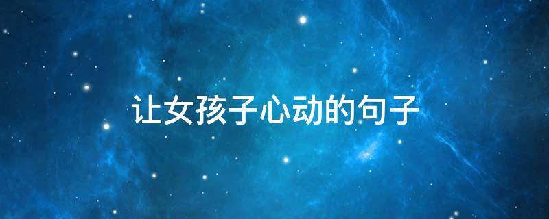 让女孩子心动的句子（让女孩子心动的短句）