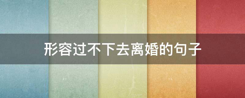 形容过不下去离婚的句子（过不好离不了的婚姻说说）