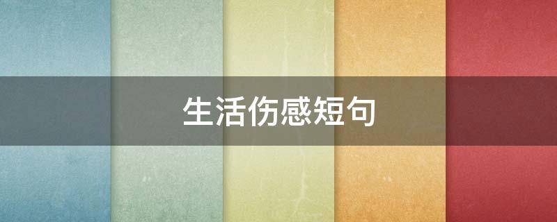 生活伤感短句 生活伤感短句子