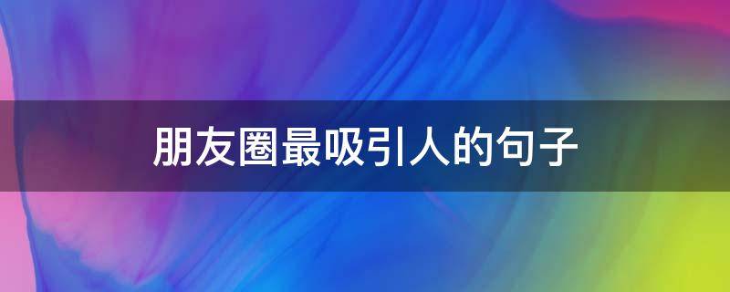 朋友圈最吸引人的句子 朋友圈最吸引人的句子短句