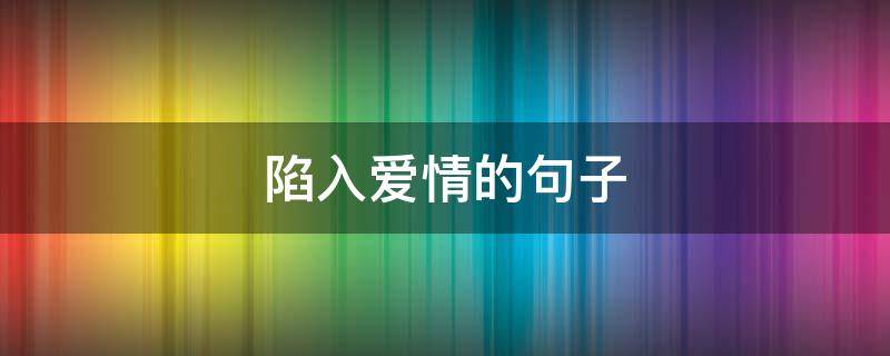 陷入爱情的句子（陷入爱情的句子短句）