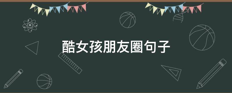 酷女孩朋友圈句子（酷女孩的朋友圈文案）