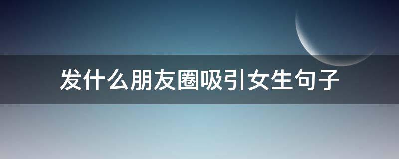 发什么朋友圈吸引女生句子 发什么朋友圈吸引女孩子