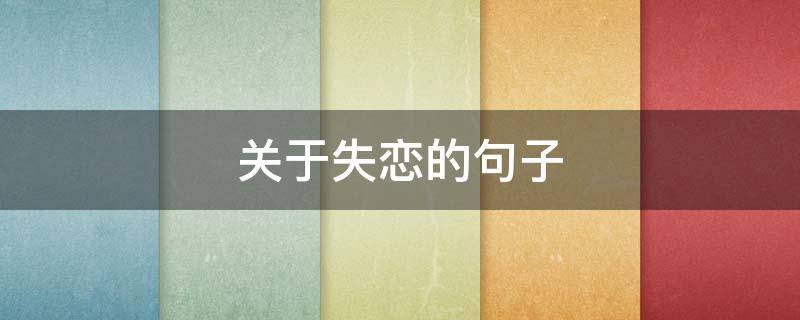 关于失恋的句子 关于失恋的句子伤感