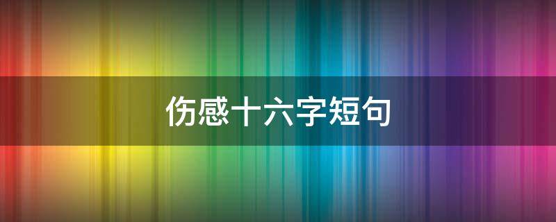 伤感十六字短句 伤感十六字短句大全