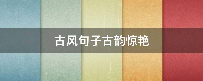 古风句子古韵惊艳 古风惊艳句子短句