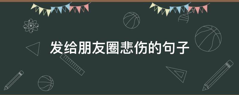 发给朋友圈悲伤的句子（发给朋友圈悲伤的句子图片）