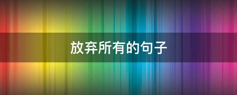 放弃所有的句子 放弃所有的句子简短