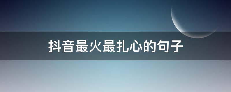 抖音最火最扎心的句子（抖音最火扎心短句）