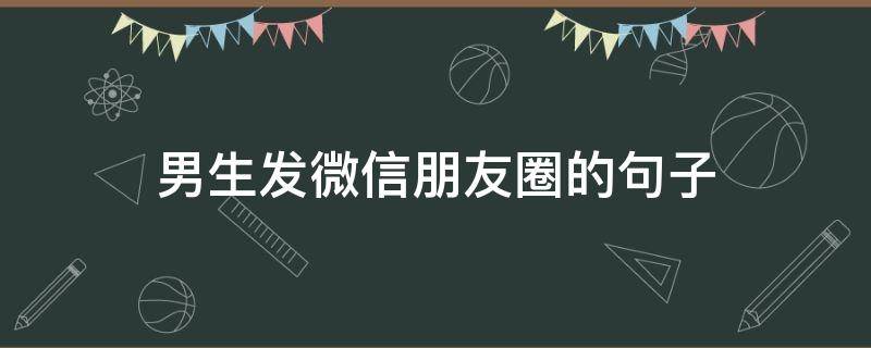 男生发微信朋友圈的句子 男生发朋友圈的话