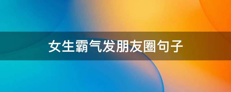 女生霸气发朋友圈句子 女生霸气发朋友圈说说