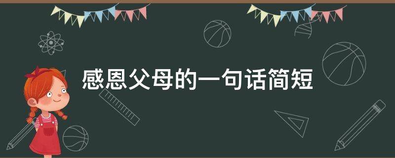 感恩父母的一句话简短（感恩父母的一句话简短而比较深奥）