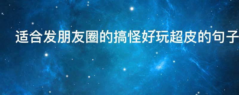 适合发朋友圈的搞怪好玩超皮的句子 搞笑很皮的朋友圈