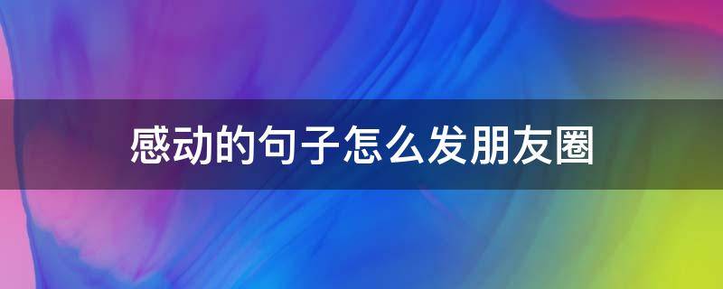 感动的句子怎么发朋友圈 感动的句子怎么发朋友圈图片