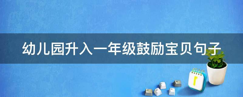 幼儿园升入一年级鼓励宝贝句子（幼儿园步入一年级鼓励语言）
