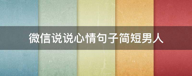 微信说说心情句子简短男人（男士微信说说说到心坎）