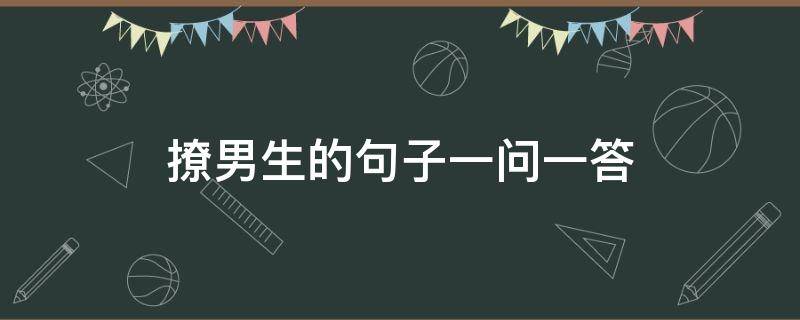 撩男生的句子一问一答（撩男生的句子一问一答）