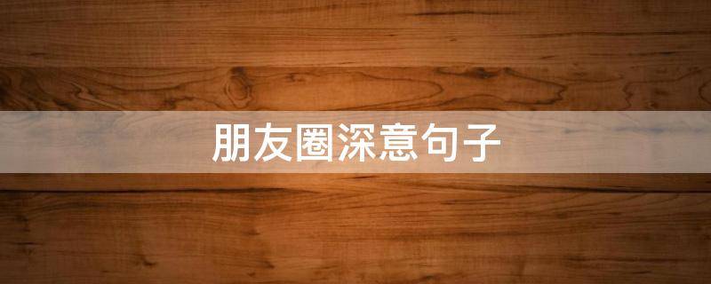朋友圈深意句子 朋友圈深意文案