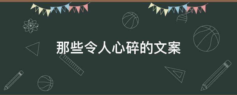 那些令人心碎的文案（令人心痛到心碎的文案）