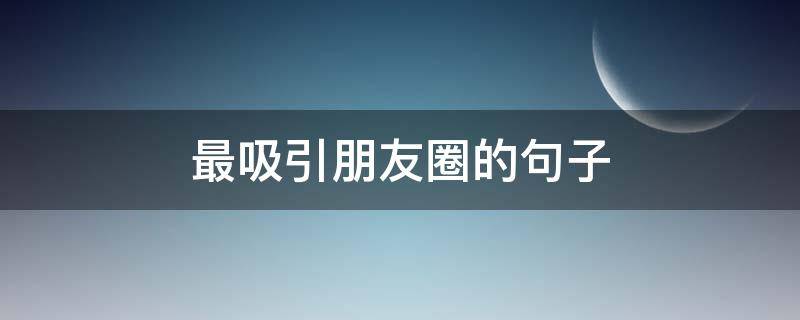 最吸引朋友圈的句子（最吸引朋友圈的说说）