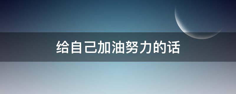 给自己加油努力的话 给自己加油努力的句子