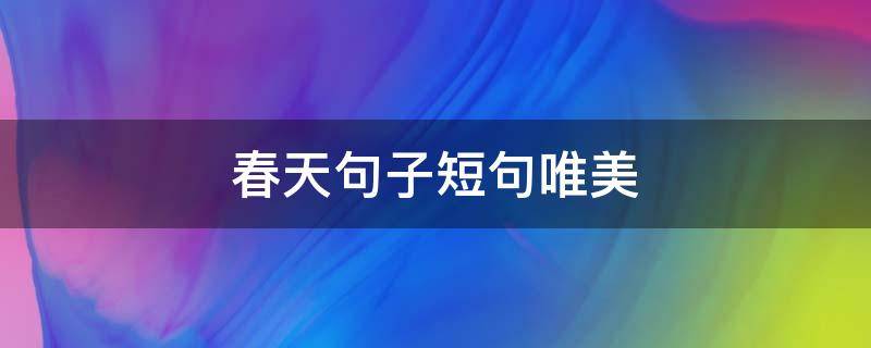 春天句子短句唯美（春天句子短句唯美摘抄大全）