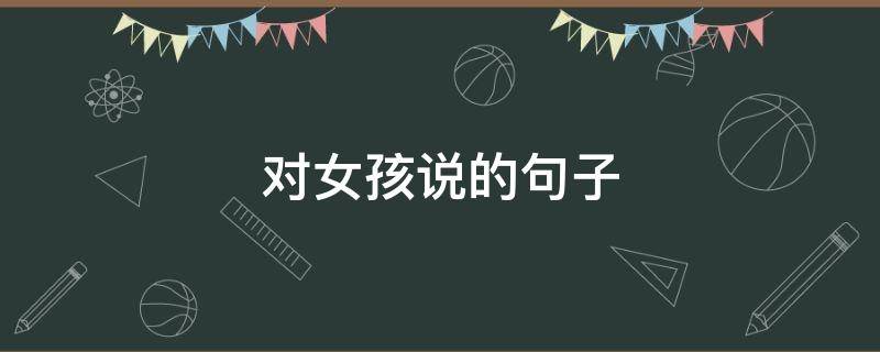 对女孩说的句子（对女孩说的句子简短）