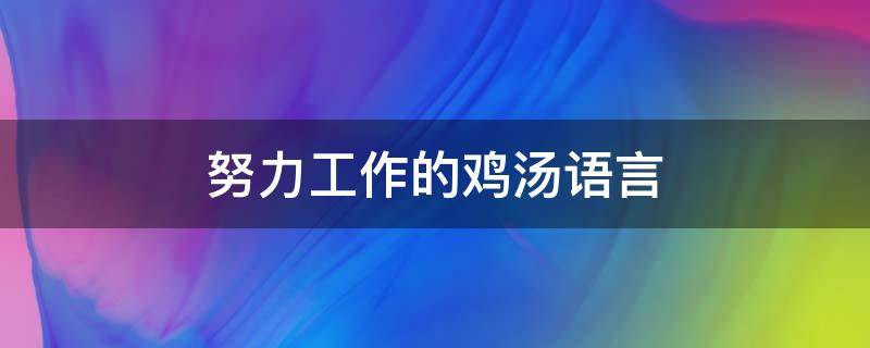 努力工作的鸡汤语言 努力工作的励志文案短句