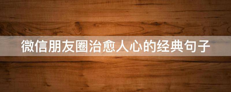 微信朋友圈治愈人心的经典句子（微信朋友圈治愈图片）