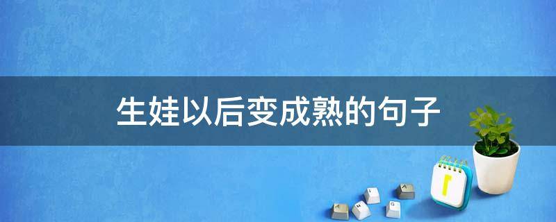 生娃以后变成熟的句子 生完孩子变美的句子