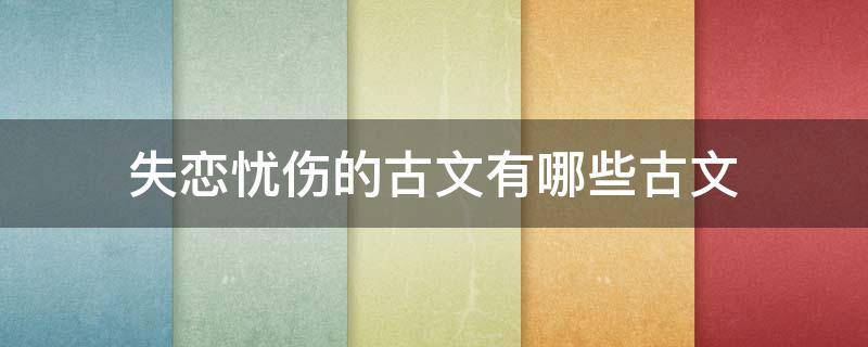 失恋忧伤的古文有哪些古文 失恋伤感的古文句子