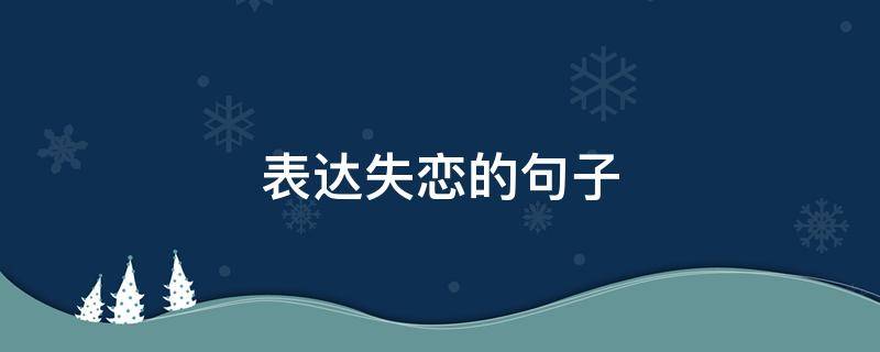 表达失恋的句子 表达失恋的句子伤感