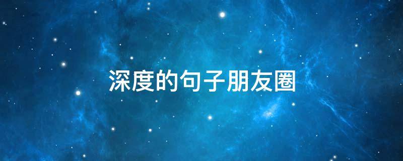深度的句子朋友圈（最有深度的朋友圈说说）