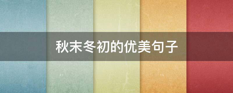 秋末冬初的优美句子 秋末冬初的优美句子100