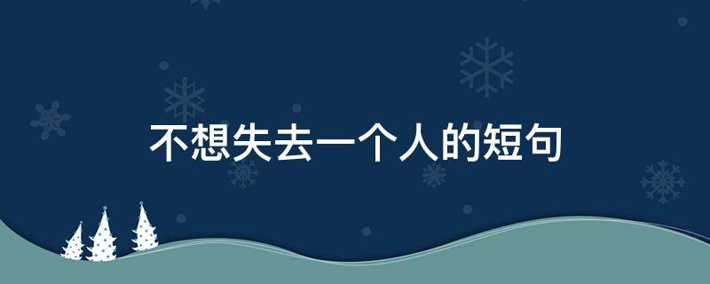 不想失去一个人的短句 不想失去一个人的短句说说