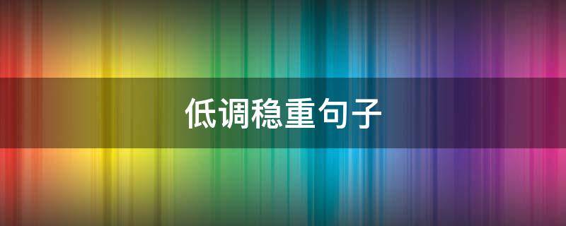 低调稳重句子 低调稳重句子简短