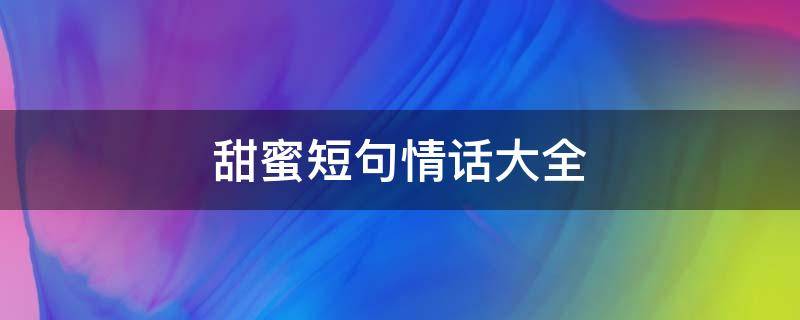 甜蜜短句情话大全 甜蜜短句情话大全10字