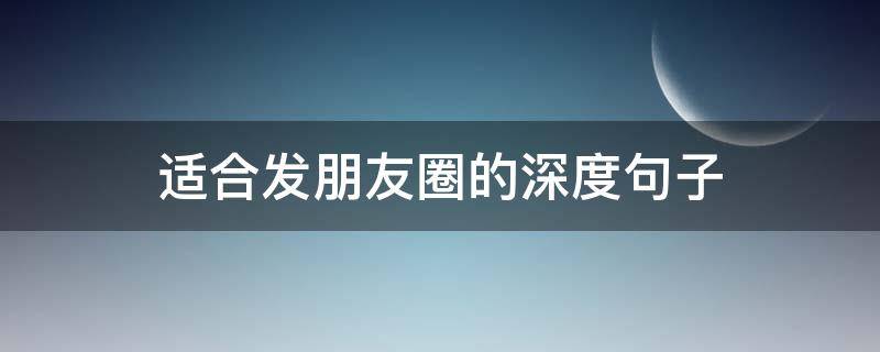 适合发朋友圈的深度句子 适合发朋友圈的深度好文