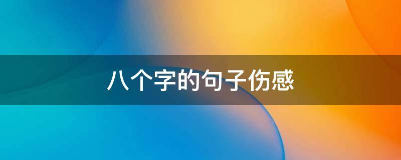 八个字的句子伤感